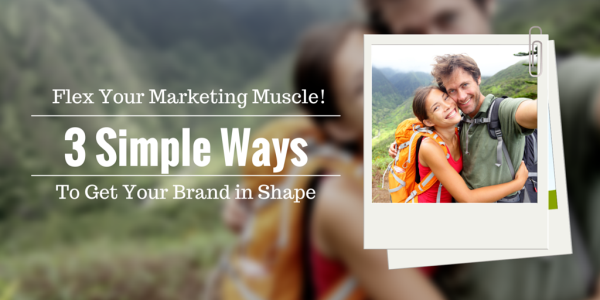 Flex Your Marketing Muscle! 3 Simple Ways To Get Your Brand In Shape